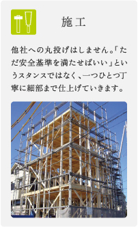 施工/他社への丸投げはしません。「ただ安全基準を満たせばいい」というスタンスではなく、一つひとつ丁寧に細部まで仕上げていきます。